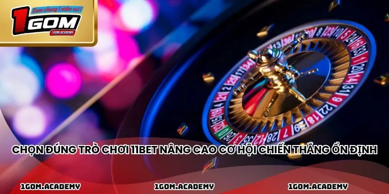 Chọn đúng trò chơi 11BET nâng cao cơ hội chiến thắng ổn định