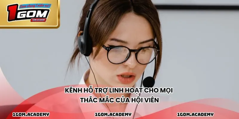 Kênh hỗ trợ linh hoạt cho mọi thắc mắc của hội viên