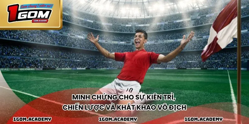 Minh chứng cho sự kiên trì, chiến lược và khát khao vô địch