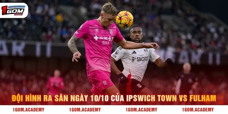 Đội hình ra sân ngày 10/10 của Ipswich Town vs Fulham